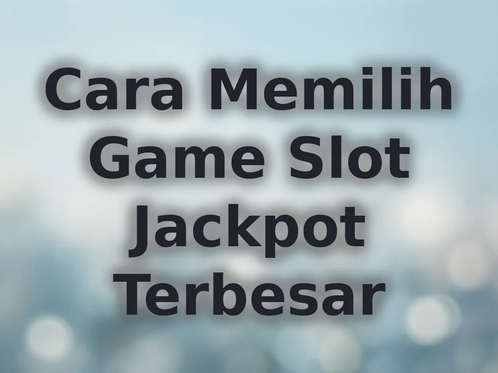 Cara Memilih Game Slot Jackpot Terbesar