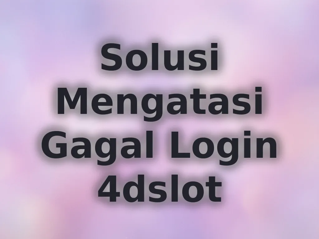 Solusi Mengatasi Gagal Login 4dslot
